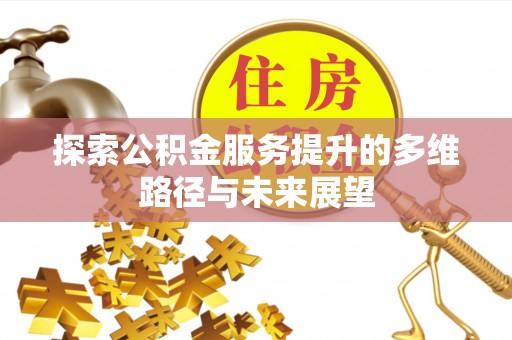 甘州探索公积金服务提升的多维路径与未来展望