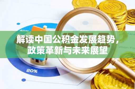 甘州解读中国公积金发展趋势，政策革新与未来展望