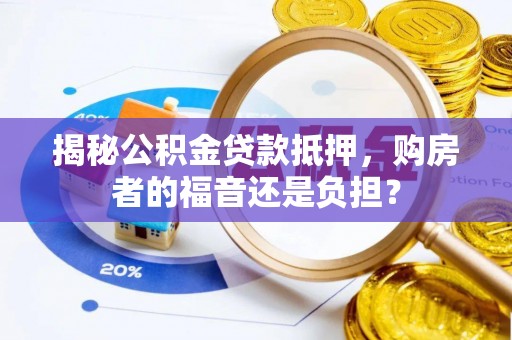 甘州揭秘公积金贷款抵押，购房者的福音还是负担？
