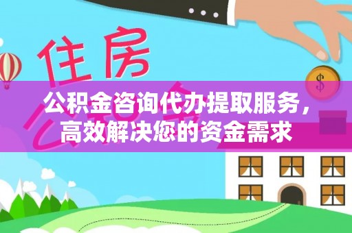 甘州公积金咨询代办提取服务，高效解决您的资金需求