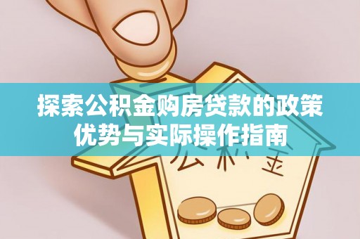 甘州探索公积金购房贷款的政策优势与实际操作指南
