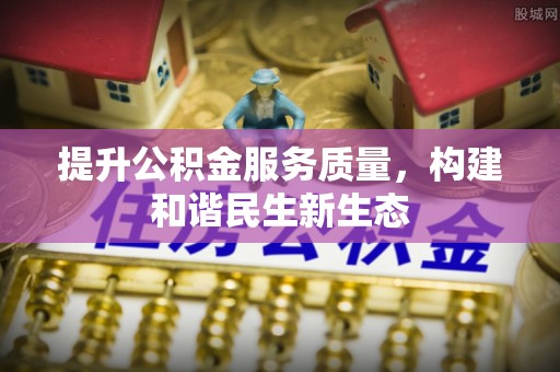 甘州提升公积金服务质量，构建和谐民生新生态
