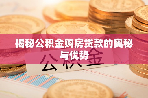 甘州揭秘公积金购房贷款的奥秘与优势