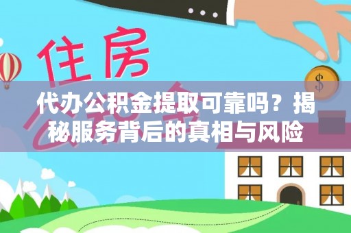 甘州代办公积金提取可靠吗？揭秘服务背后的真相与风险