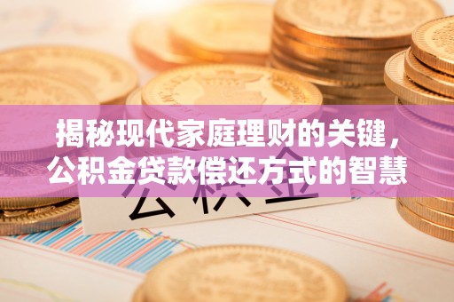 甘州揭秘现代家庭理财的关键，公积金贷款偿还方式的智慧选择