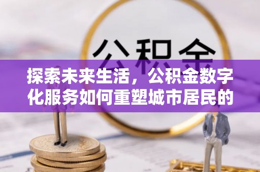 甘州探索未来生活，公积金数字化服务如何重塑城市居民的财务管理
