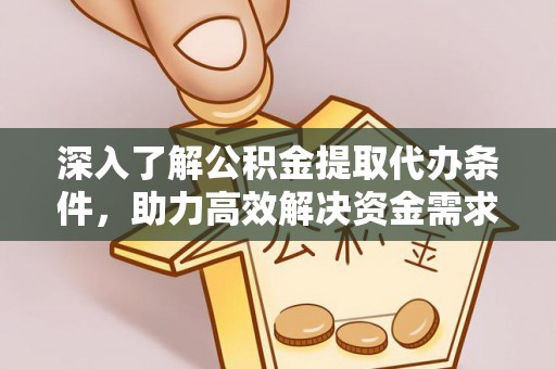 甘州深入了解公积金提取代办条件，助力高效解决资金需求