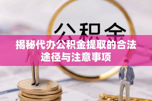 甘州揭秘代办公积金提取的合法途径与注意事项