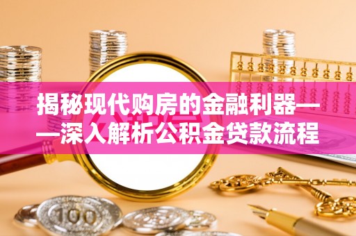 甘州揭秘现代购房的金融利器——深入解析公积金贷款流程