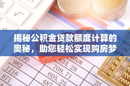 甘州揭秘公积金贷款额度计算的奥秘，助您轻松实现购房梦想