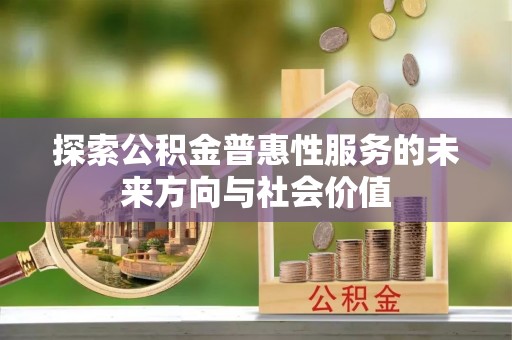甘州探索公积金普惠性服务的未来方向与社会价值