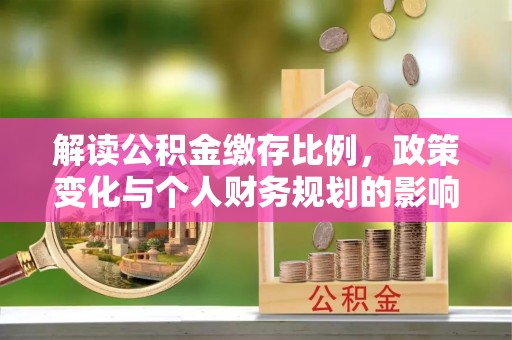 甘州解读公积金缴存比例，政策变化与个人财务规划的影响