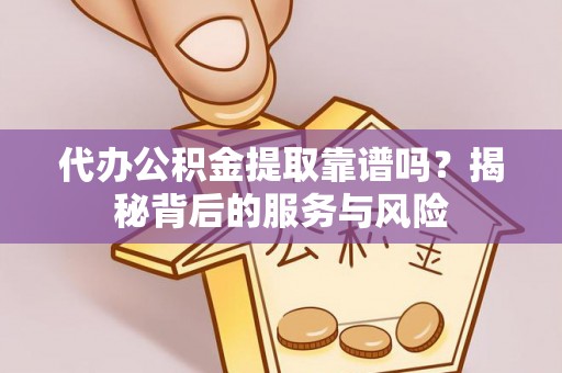 甘州代办公积金提取靠谱吗？揭秘背后的服务与风险