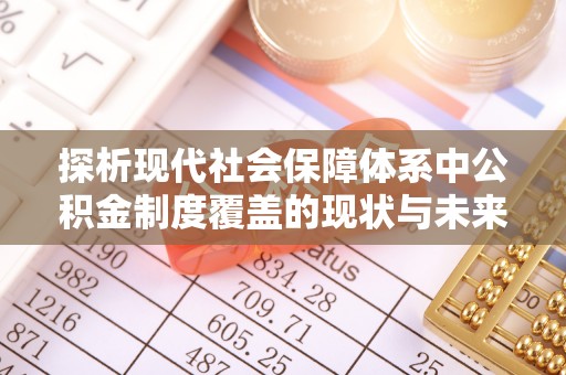 甘州探析现代社会保障体系中公积金制度覆盖的现状与未来