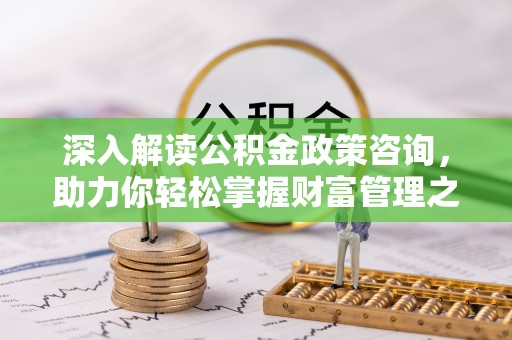 甘州深入解读公积金政策咨询，助力你轻松掌握财富管理之道