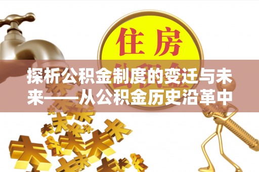 甘州探析公积金制度的变迁与未来——从公积金历史沿革中读懂社会福利发展