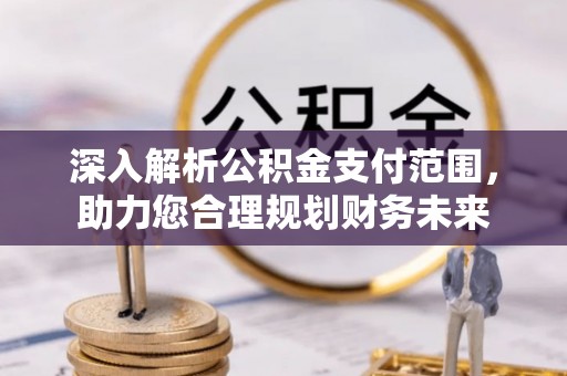 甘州深入解析公积金支付范围，助力您合理规划财务未来