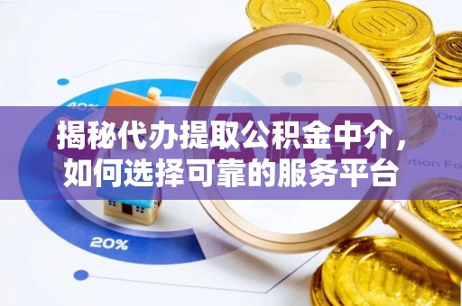 甘州揭秘代办提取公积金中介，如何选择可靠的服务平台