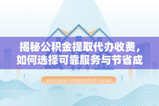 甘州揭秘公积金提取代办收费，如何选择可靠服务与节省成本？