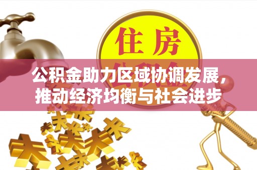 甘州公积金助力区域协调发展，推动经济均衡与社会进步