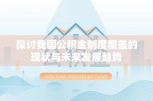 甘州探讨我国公积金制度覆盖的现状与未来发展趋势