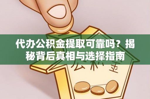 甘州代办公积金提取可靠吗？揭秘背后真相与选择指南