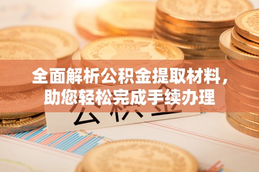 甘州全面解析公积金提取材料，助您轻松完成手续办理