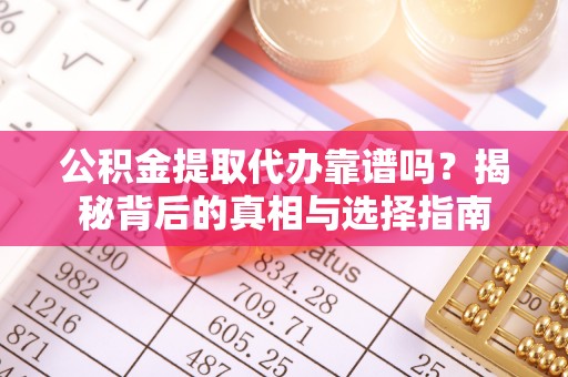 甘州公积金提取代办靠谱吗？揭秘背后的真相与选择指南