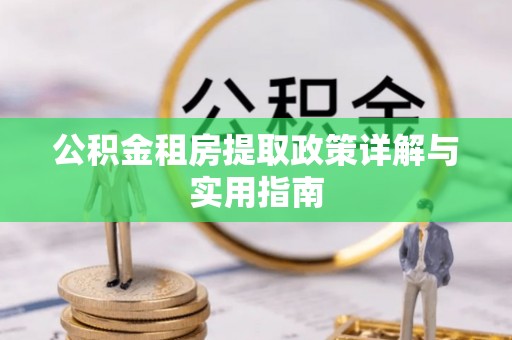 甘州公积金租房提取政策详解与实用指南