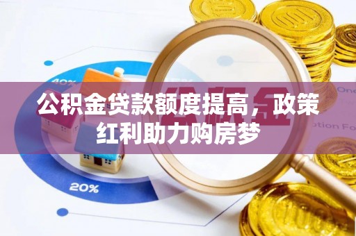 甘州公积金贷款额度提高，政策红利助力购房梦