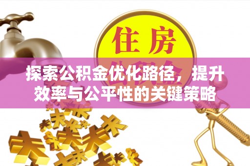 甘州探索公积金优化路径，提升效率与公平性的关键策略