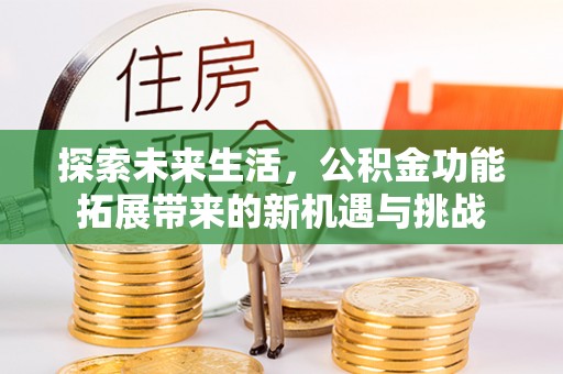 甘州探索未来生活，公积金功能拓展带来的新机遇与挑战