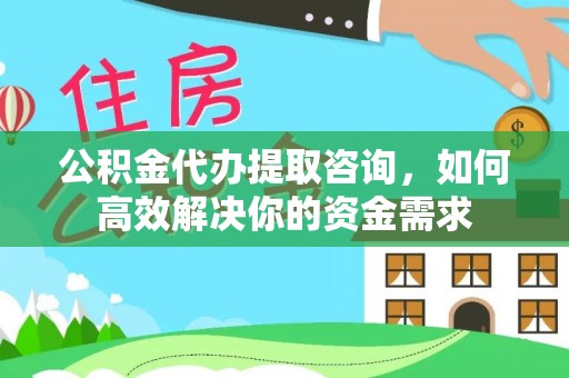 甘州公积金代办提取咨询，如何高效解决你的资金需求