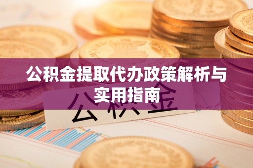 甘州公积金提取代办政策解析与实用指南