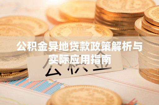 甘州公积金异地贷款政策解析与实际应用指南
