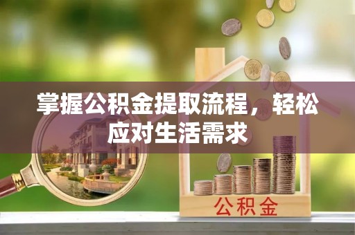 甘州掌握公积金提取流程，轻松应对生活需求