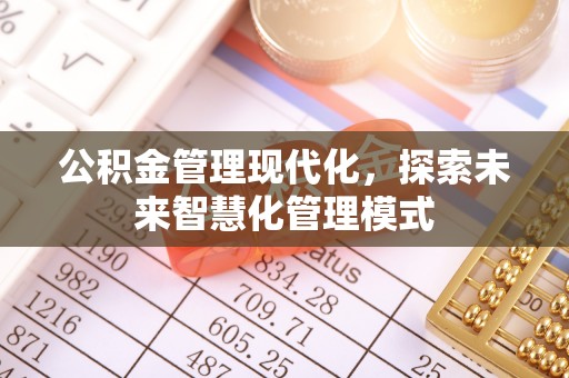 甘州公积金管理现代化，探索未来智慧化管理模式