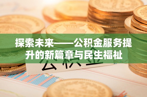 甘州探索未来——公积金服务提升的新篇章与民生福祉