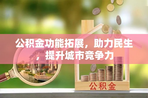 甘州公积金功能拓展，助力民生，提升城市竞争力