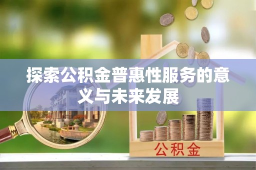 甘州探索公积金普惠性服务的意义与未来发展