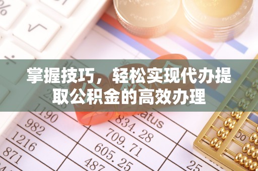 甘州掌握技巧，轻松实现代办提取公积金的高效办理