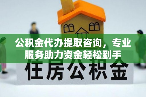 甘州公积金代办提取咨询，专业服务助力资金轻松到手