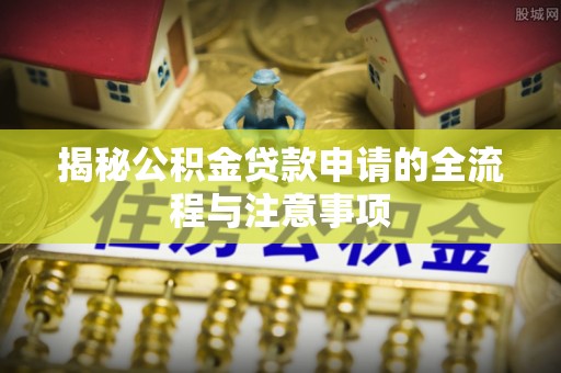 甘州揭秘公积金贷款申请的全流程与注意事项