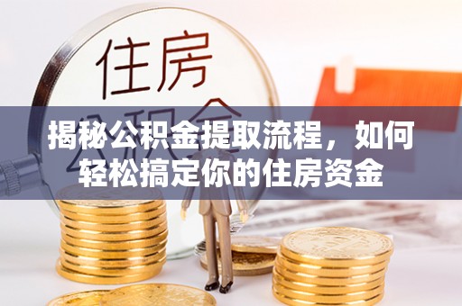 甘州揭秘公积金提取流程，如何轻松搞定你的住房资金