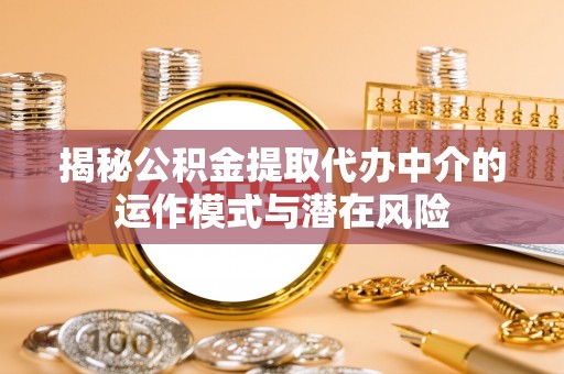 甘州揭秘公积金提取代办中介的运作模式与潜在风险