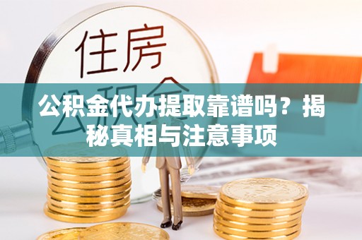 甘州公积金代办提取靠谱吗？揭秘真相与注意事项