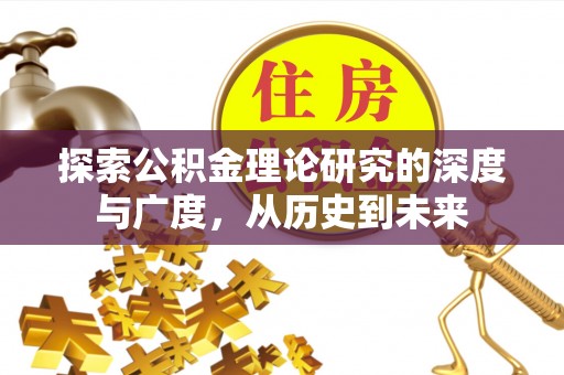 甘州探索公积金理论研究的深度与广度，从历史到未来