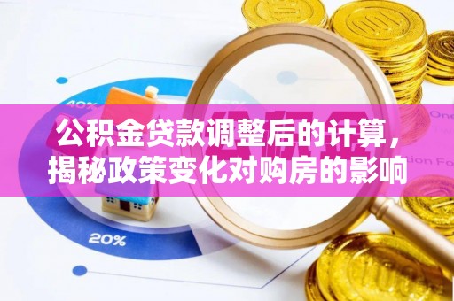 甘州公积金贷款调整后的计算，揭秘政策变化对购房的影响