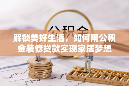 甘州解锁美好生活，如何用公积金装修贷款实现家居梦想