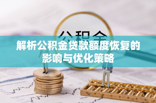 甘州解析公积金贷款额度恢复的影响与优化策略